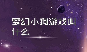 梦幻小狗游戏叫什么（梦幻小狗游戏叫什么名字）