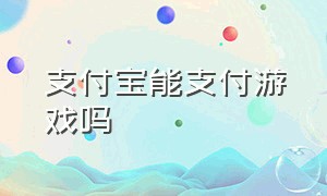 支付宝能支付游戏吗