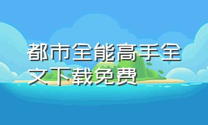 都市全能高手全文下载免费