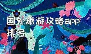 国外旅游攻略app排名（美国旅游app排行榜前十名）