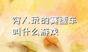 穷人玩的赛道车叫什么游戏