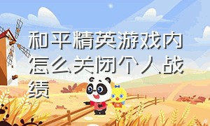 和平精英游戏内怎么关闭个人战绩