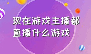 现在游戏主播都直播什么游戏