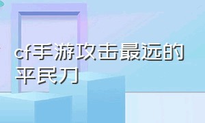 cf手游攻击最远的平民刀