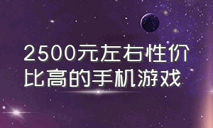 2500元左右性价比高的手机游戏