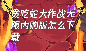 贪吃蛇大作战无限内购版怎么下载