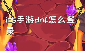 ios手游dnf怎么登录（苹果手机dnf手游官网怎么登录）