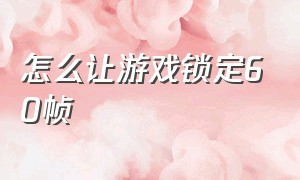 怎么让游戏锁定60帧