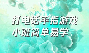 打电话手指游戏小班简单易学（幼儿手指律动游戏打电话完整版）