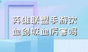 英雄联盟手游饮血剑吸血厉害吗（英雄联盟手游吸血的装备有什么）