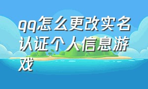 qq怎么更改实名认证个人信息游戏