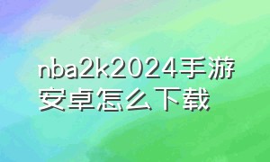 nba2k2024手游安卓怎么下载