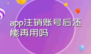 app注销账号后还能再用吗