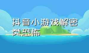 抖音小游戏解密类恐怖