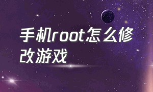 手机root怎么修改游戏（手机需要root才能修改手机游戏吗）