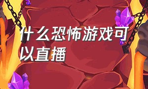 什么恐怖游戏可以直播