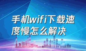 手机wifi下载速度慢怎么解决