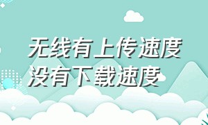 无线有上传速度没有下载速度