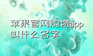 苹果官网购物app叫什么名字（苹果购物官方商城app怎么没了）