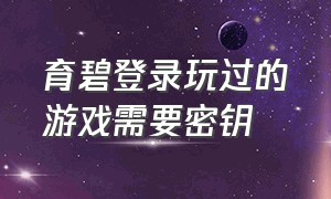 育碧登录玩过的游戏需要密钥（育碧登录玩过的游戏需要密钥才能玩吗）