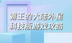 霸王的大陆外星科技版游戏攻略（霸王的大陆教程）