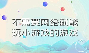 不需要网络就能玩小游戏的游戏