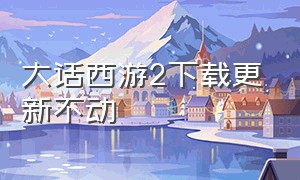 大话西游2下载更新不动