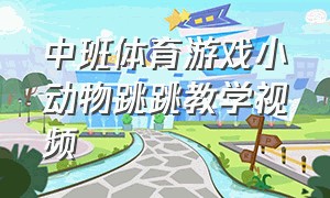 中班体育游戏小动物跳跳教学视频