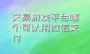 交易游戏平台哪个可以用微信支付