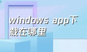 windows app下载在哪里