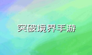 突破境界手游（突破境界手游推荐）