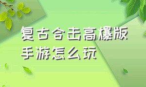 复古合击高爆版手游怎么玩