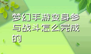 梦幻手游变身参与战斗怎么完成的