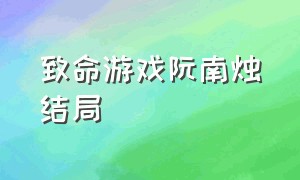 致命游戏阮南烛结局（致命游戏大结局阮南烛等了多久）