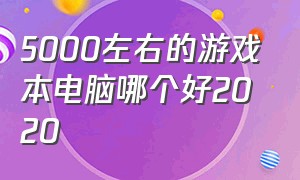 5000左右的游戏本电脑哪个好2020