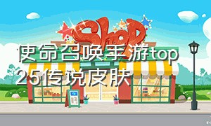 使命召唤手游top 25传说皮肤（使命召唤手游破解版无限cp币下载）