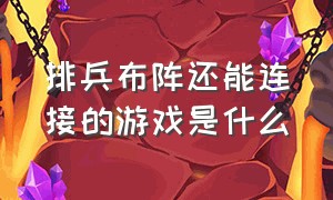 排兵布阵还能连接的游戏是什么（哪些游戏是可以自己排兵布阵的）