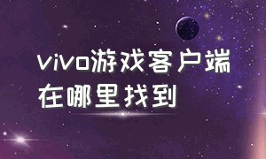 vivo游戏客户端在哪里找到