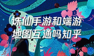 诛仙手游和端游地图互通吗知乎