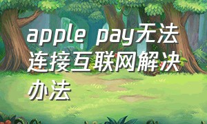 apple pay无法连接互联网解决办法
