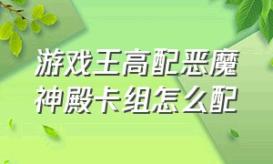 游戏王高配恶魔神殿卡组怎么配