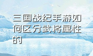 三国战纪手游如何区分武将属性的