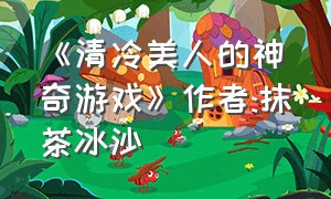 《清冷美人的神奇游戏》作者:抹茶冰沙