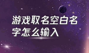 游戏取名空白名字怎么输入