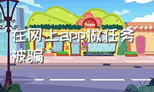 在网上app做任务被骗（在网上app做任务被骗网上怎么维权）