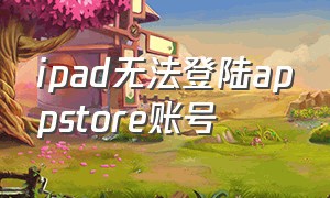 ipad无法登陆appstore账号