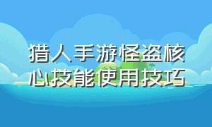 猎人手游怪盗核心技能使用技巧（猎人手游狂战士刷图技能推荐）