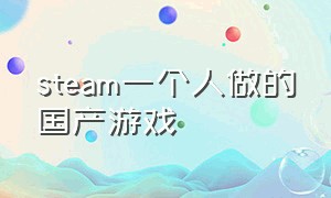 steam一个人做的国产游戏（steam一个人创作的国产游戏）