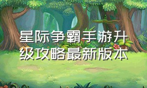 星际争霸手游升级攻略最新版本（星际争霸手游下载官网）