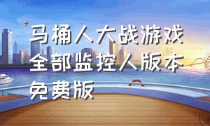 马桶人大战游戏全部监控人版本免费版